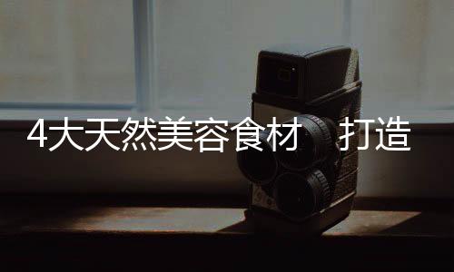 4大天然美容食材　打造美白肌