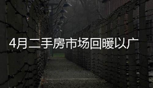 4月二手房市場(chǎng)回暖以廣深為先
