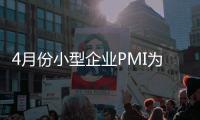 4月份小型企業PMI為49.1% 跌至臨界點下方