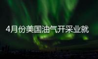 4月份美國油氣開采業就業人數大幅減少