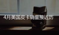 4月美國皮卡銷量接近歷史高位 是否已達峰值
