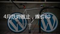 4月跌勢(shì)難止，煤價(jià)800不遠(yuǎn)矣?