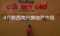 4月黔西南州房地產市場交易商品房1324套！興義成交983套