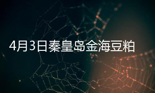 4月3日秦皇島金海豆粕裝置動態(tài)