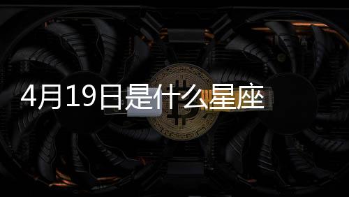 4月19日是什么星座 4月19日是什么座