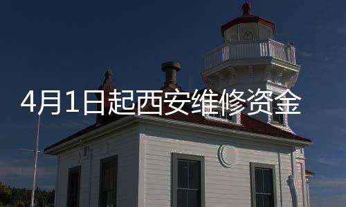 4月1日起西安維修資金交存“最后一公里”徹底打通