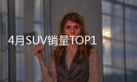 4月SUV銷量TOP10：宋奪冠 元/唐聯袂登榜