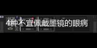 4種不宜佩戴墨鏡的眼病類型