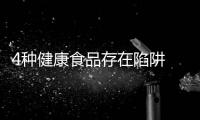 4種健康食品存在陷阱 如何辨別巧應對