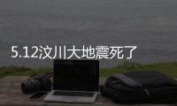5.12汶川大地震死了多少人？死亡人數震驚全國