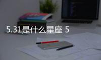 5.31是什么星座 5.31是什么座