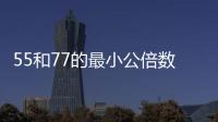 55和77的最小公倍數是多少 55和77的最小公倍數是什么