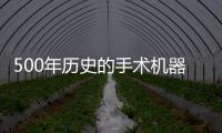 500年歷史的手術(shù)機(jī)器人 是改變未來十年的希望嗎？