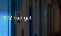502 bad gateway rump，502 bad gateway怎么解決