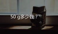 50 g多少錢？