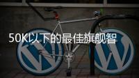 50K以下的最佳旗艦智能手機