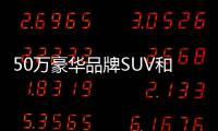 50萬豪華品牌SUV和MPV選什么？