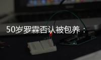 50歲羅霖否認(rèn)被包養(yǎng)：若是真的就不工作了