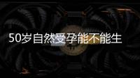 50歲自然受孕能不能生孩子？看完這些高齡生育風險再說