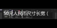 50元人民幣尺寸長寬（50元人民幣尺寸）