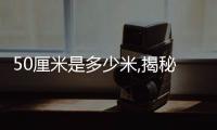 50厘米是多少米,揭秘厘米與米的換算方法