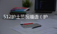 512護(hù)士節(jié)祝福語（護(hù)士節(jié)祝福語大全）