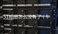 51相冊怎么沒有了（51相冊怎么沒有）