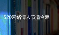520網絡情人節適合表白嗎（網絡情人節撩人表白情話大全）