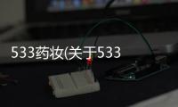 533藥妝(關(guān)于533藥妝簡(jiǎn)述)