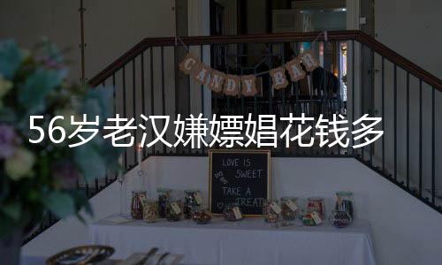 56歲老漢嫌嫖娼花錢多讓賣淫女做兒媳女子：你把我當啥