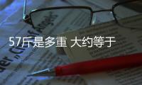 57斤是多重 大約等于九歲左右的孩子重量