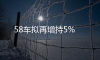 58車擬再增持5%