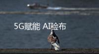 5G賦能 AI驗布