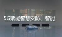 5G賦能智慧安防、智能家居等產業發展