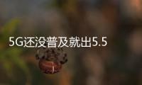 5G還沒普及就出5.5G概念了？
