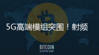 5G高端模組突圍！射頻黑馬沖刺科創(chuàng)板，拿下榮耀三年3.2億大單