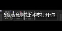 5G魔盒將如何被打開你知道嗎