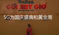 5G為國慶盛典和黃金周帶來了什么