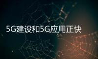 5G建設和5G應用正快馬加鞭 促進消費轉型升級