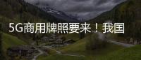 5G商用牌照要來(lái)！我國(guó)將正式進(jìn)入5G商用元年！