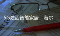 5G激活智能家居，海爾智家的“生態牌”凸顯差異化