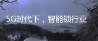 5G時代下，智能鎖行業可以怎么突破?