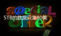 5TB的數據只需80美元就可以在云中存儲一輩子