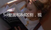 5d壁畫和8d區別，視覺不同/觸覺不同/效果不同