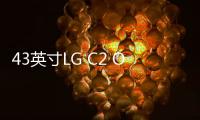 43英寸LG C2 OLED電視在英國開啟預售 約1.2萬元人民幣