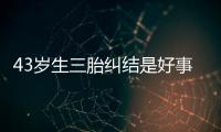 43歲生三胎糾結(jié)是好事還是壞事看這，這些危害不得不知