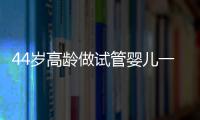 44歲高齡做試管嬰兒一次成功，分享進周后3大注意事項