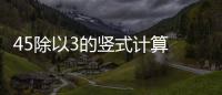 45除以3的豎式計算 45除以3等于15用豎式怎么做