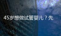 45歲想做試管嬰兒？先來看看成功率多少好有心理準備