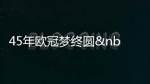 45年歐冠夢終圓 米利托兩球斬殺拜仁成就藍黑三冠王..